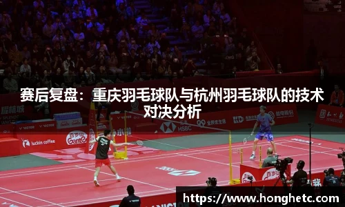赛后复盘：重庆羽毛球队与杭州羽毛球队的技术对决分析