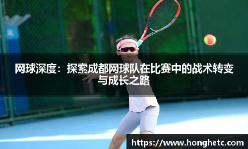 网球深度：探索成都网球队在比赛中的战术转变与成长之路