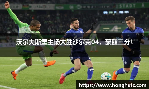 沃尔夫斯堡主场大胜沙尔克04，豪取三分！
