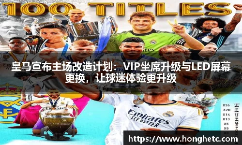 皇马宣布主场改造计划：VIP坐席升级与LED屏幕更换，让球迷体验更升级