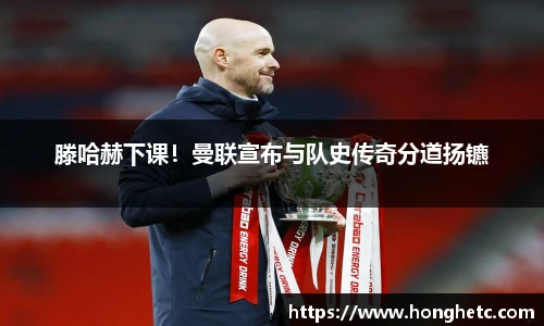 滕哈赫下课！曼联宣布与队史传奇分道扬镳