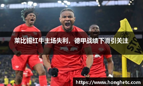 莱比锡红牛主场失利，德甲战绩下滑引关注