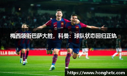梅西领衔巴萨大胜，科曼：球队状态回归正轨