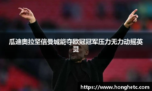 瓜迪奥拉坚信曼城能夺欧冠冠军压力无力动摇英灵
