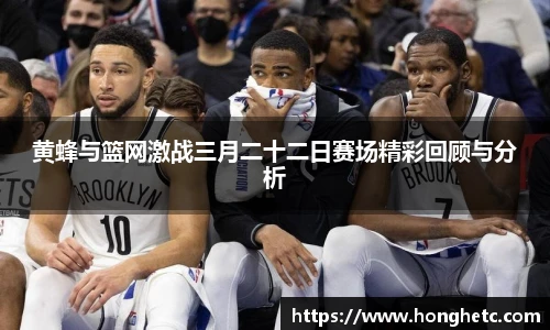 黄蜂与篮网激战三月二十二日赛场精彩回顾与分析