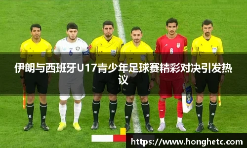 伊朗与西班牙U17青少年足球赛精彩对决引发热议