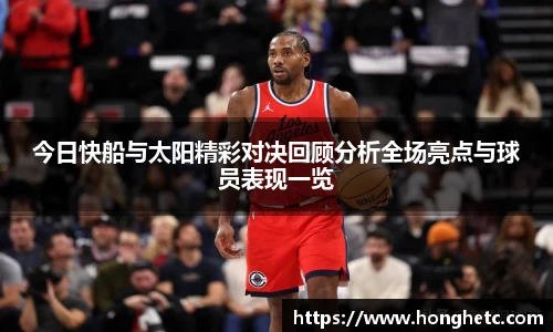 今日快船与太阳精彩对决回顾分析全场亮点与球员表现一览