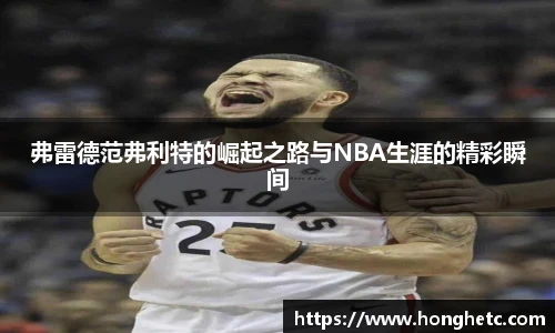 弗雷德范弗利特的崛起之路与NBA生涯的精彩瞬间