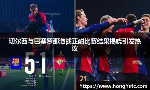 切尔西与巴塞罗那激战正酣比赛结果揭晓引发热议