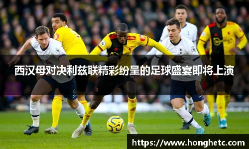 西汉母对决利兹联精彩纷呈的足球盛宴即将上演
