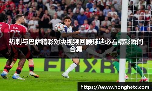 热刺与巴萨精彩对决视频回顾球迷必看精彩瞬间合集