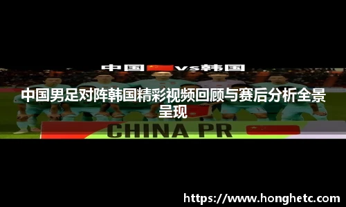 中国男足对阵韩国精彩视频回顾与赛后分析全景呈现
